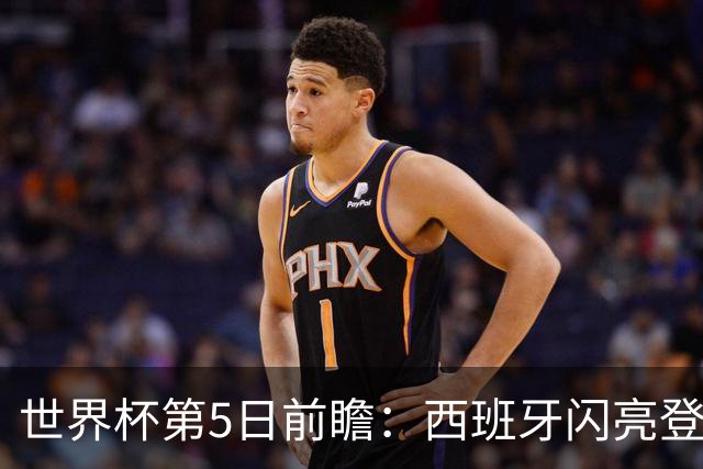 世界杯第5日前瞻：西班牙闪亮登场 伊沙亮相力争开门红